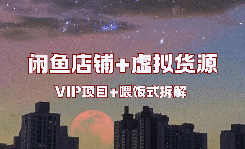 （VIP项目）闲鱼店铺+虚拟货源全流程项目 [25.10.13补充]